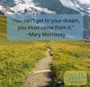 you can't get to your dream, you must come from it- mary morrissey